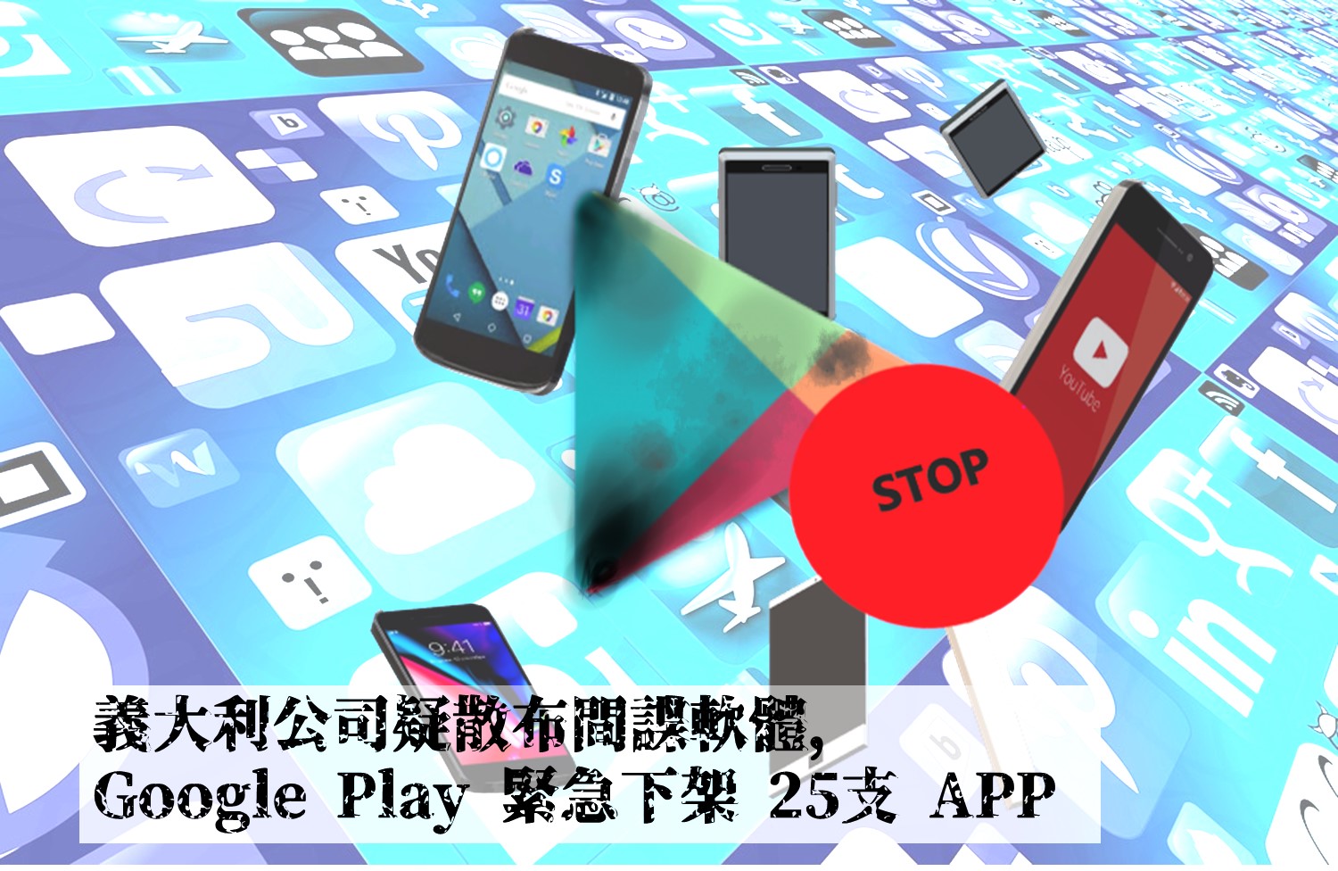 義大利公司疑似散布間諜軟體，Google Play 緊急下架二十五支 App