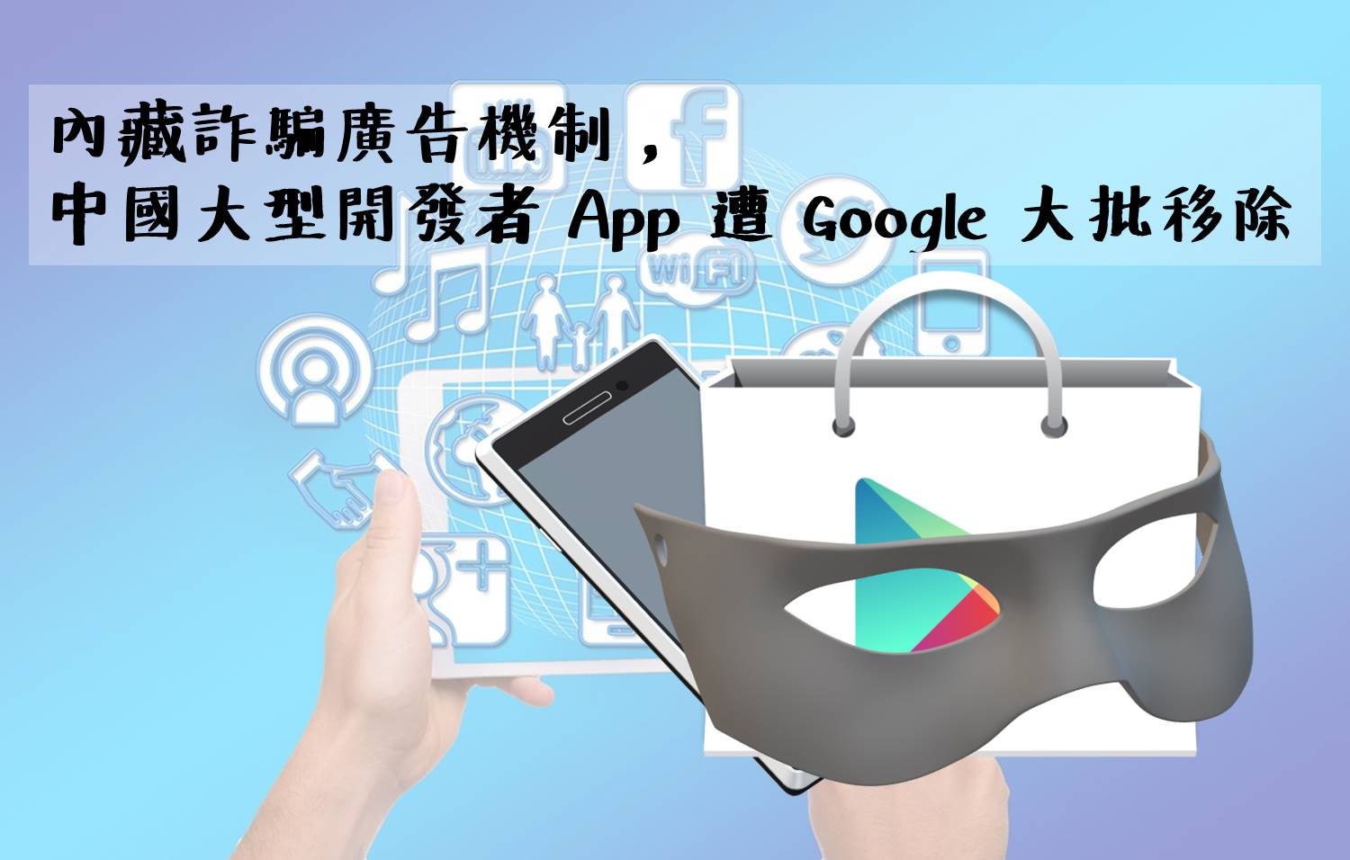 內藏詐騙廣告機制，中國大型開發者 App 遭 Google 大批移除