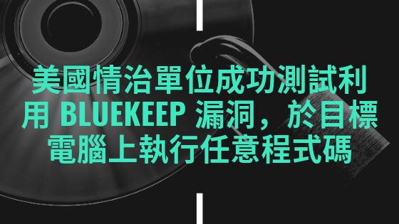 美國情治單位成功測試利用 BlueKeep 漏洞，於目標電腦上執行任意程式碼