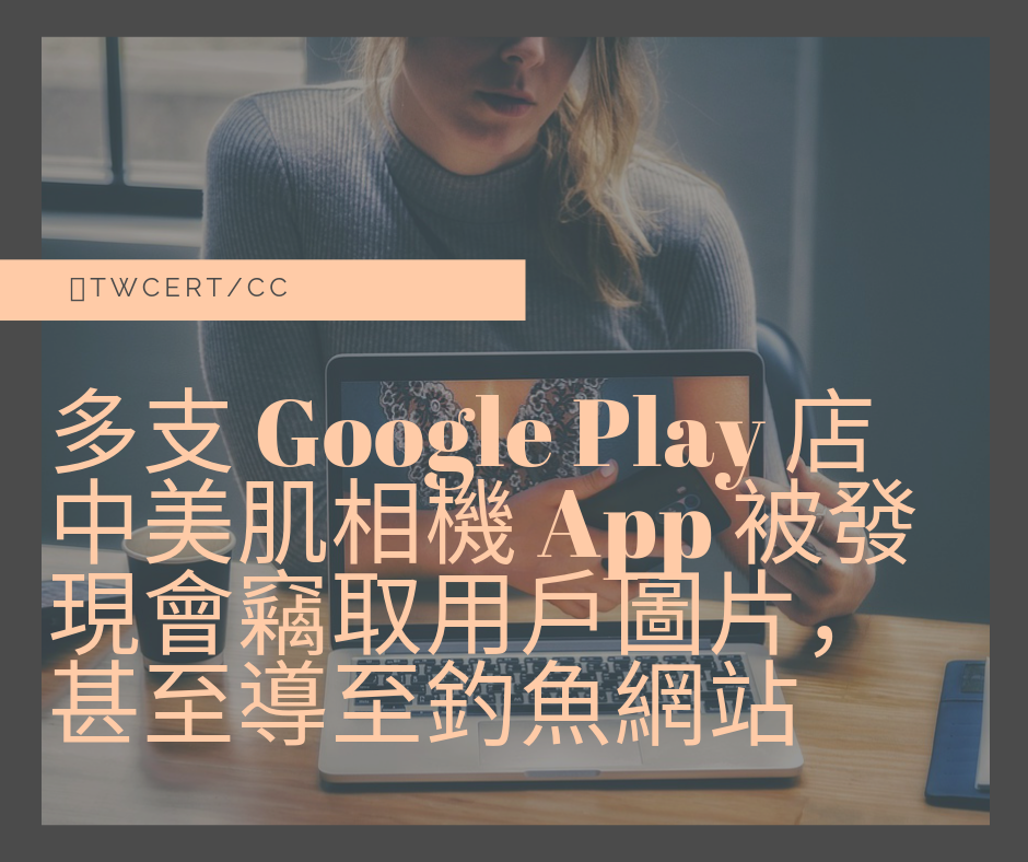 TWCERT/CC 多支 Google Play 店中美肌相機 App 被發現會竊取用戶圖片，甚至導至釣魚網站
