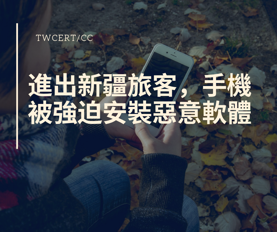 TWCERT/CC 進出新疆旅客，手機被強迫安裝惡意軟體