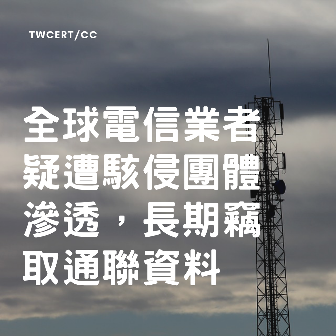 TWCERT/CC 全球電信業者疑遭駭侵團體滲透,長期竊取通聯資料