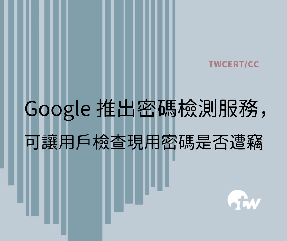 TWCERT_CC Google 推出密碼檢測服務，可讓用戶檢查現用密碼是否遭竊