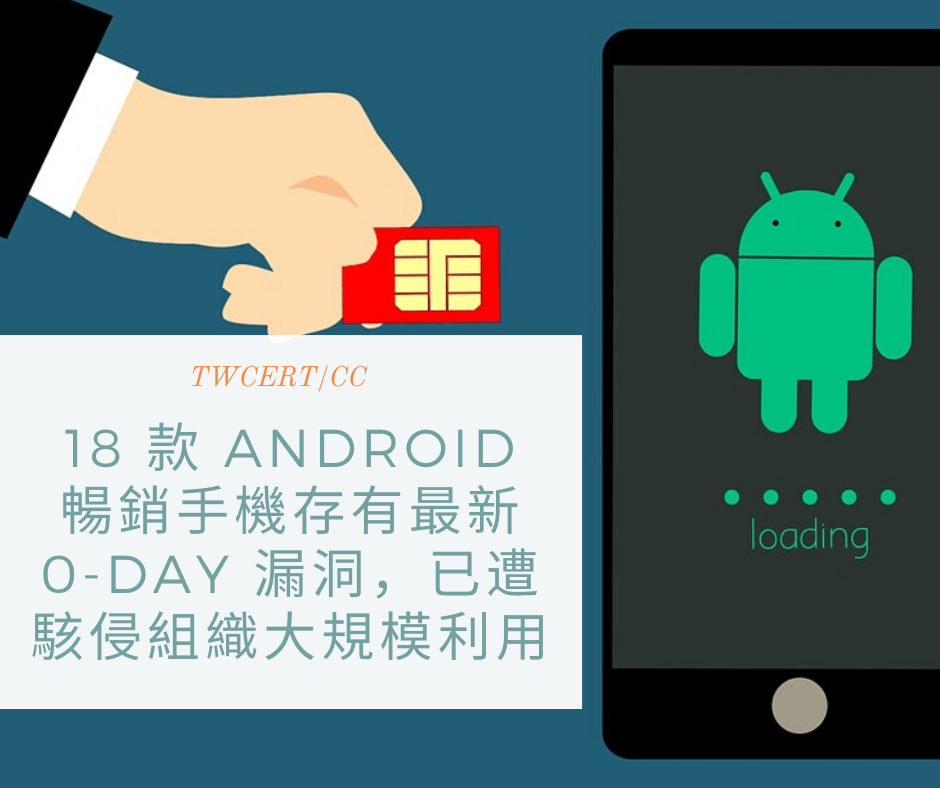 TWCERT/CC 18 款 Android 暢銷手機存有最新 0-day 漏洞，已遭駭侵組織大規模利用