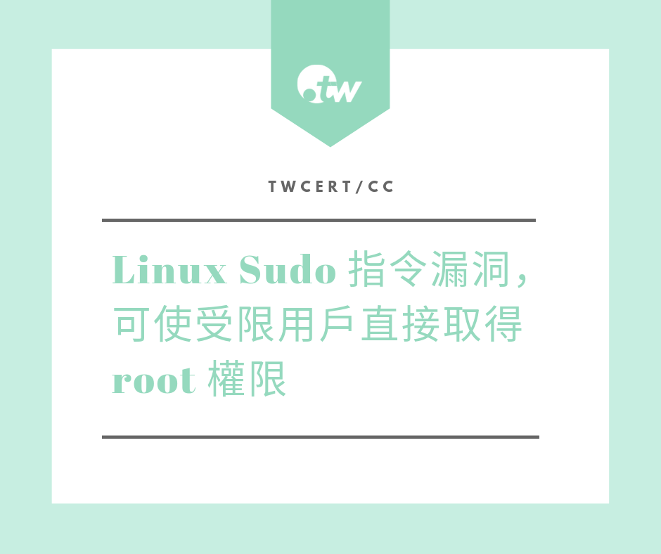 TWCERT_CC Linux Sudo 指令漏洞,可使受限用戶直接取得 root 權限 TWCERT_CC Linux Sudo 指令漏洞,可使受限用戶直接取得 root 權限
