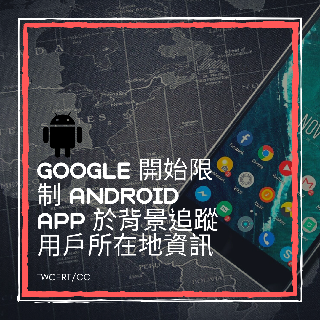 Google 開始限制 Android App 於背景追蹤用戶所在地資訊 TWCERT/CC