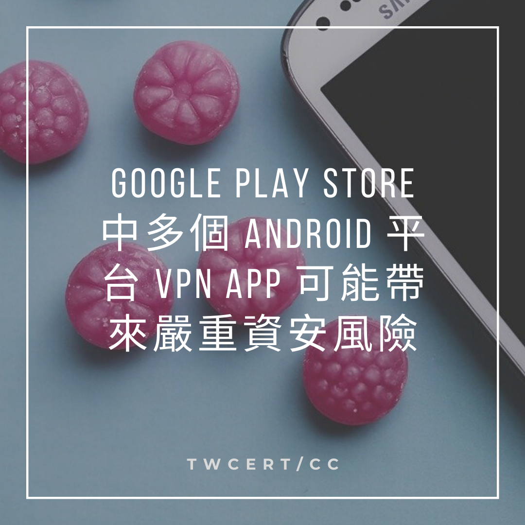 Google Play Store 中多個 Android 平台 VPN App 可能帶來嚴重資安風險 TWCERT/CC