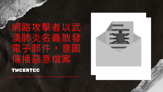 網路攻擊者以武漢肺炎名義散發電子郵件，意圖傳播惡意檔案 TWCERT/CC