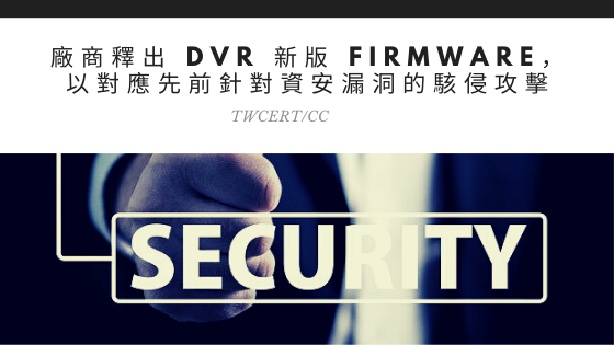 廠商釋出 DVR 新版 firmware，以對應先前針對資安漏洞的駭侵攻擊 TWCERT/CC