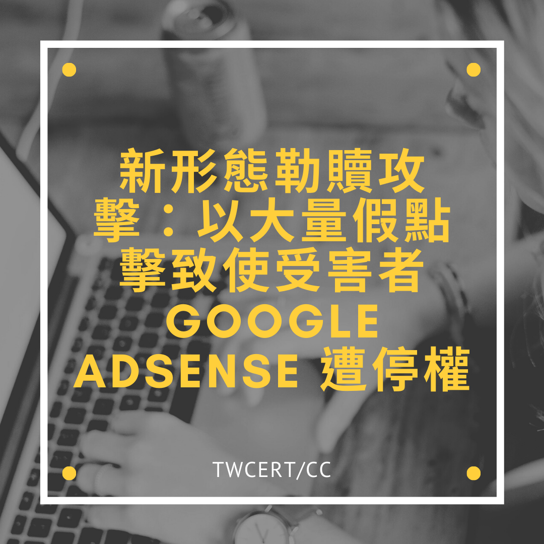 新形態勒贖攻擊：以大量假點擊致使受害者 Google AdSense 遭停權 TWCERT/CC