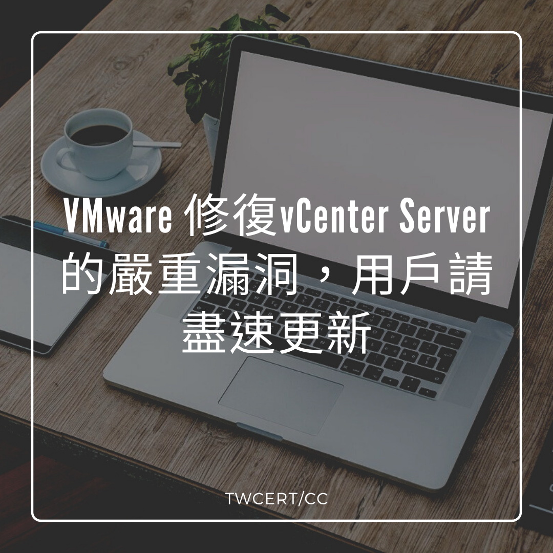 VMware 修復vCenter Server的嚴重漏洞，用戶請盡速更新 TWCERT/CC
