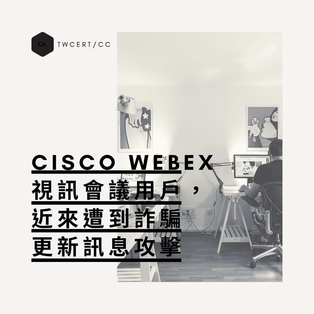 Cisco WebEx 視訊會議用戶，近來遭到詐騙更新訊息攻擊 TWCERT/CC