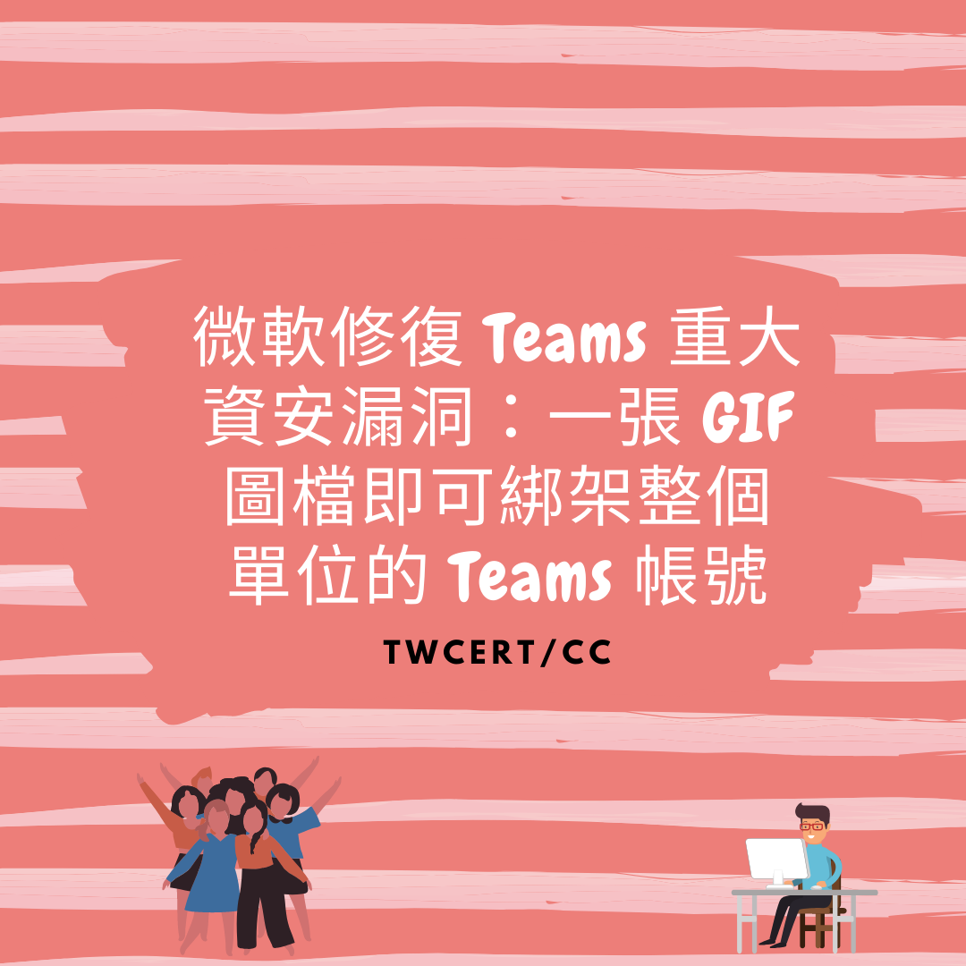 微軟修復 Teams 重大資安漏洞:一張 GIF 圖檔即可綁架整個單位的 Teams 帳號 TWCERT/CC