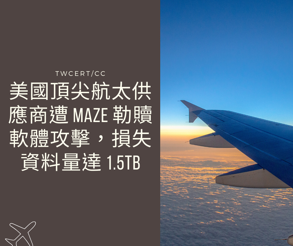 美國頂尖航太供應商遭 Maze 勒贖軟體攻擊，損失資料量達 1.5TB TWCERT/CC