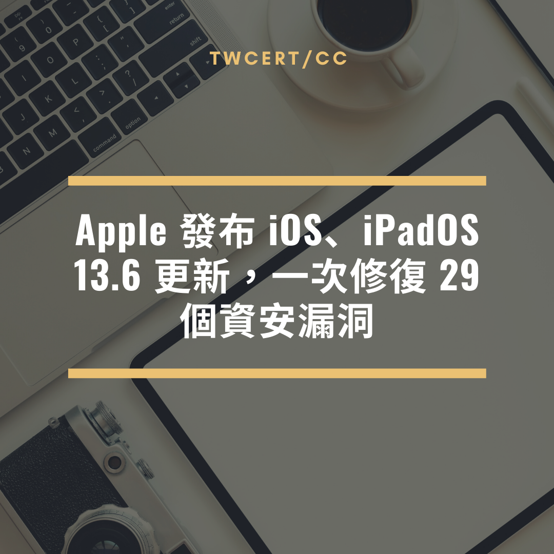 Apple 發布 iOS、iPadOS 13.6 更新，一次修復 29 個資安漏洞 TWCERT/CC