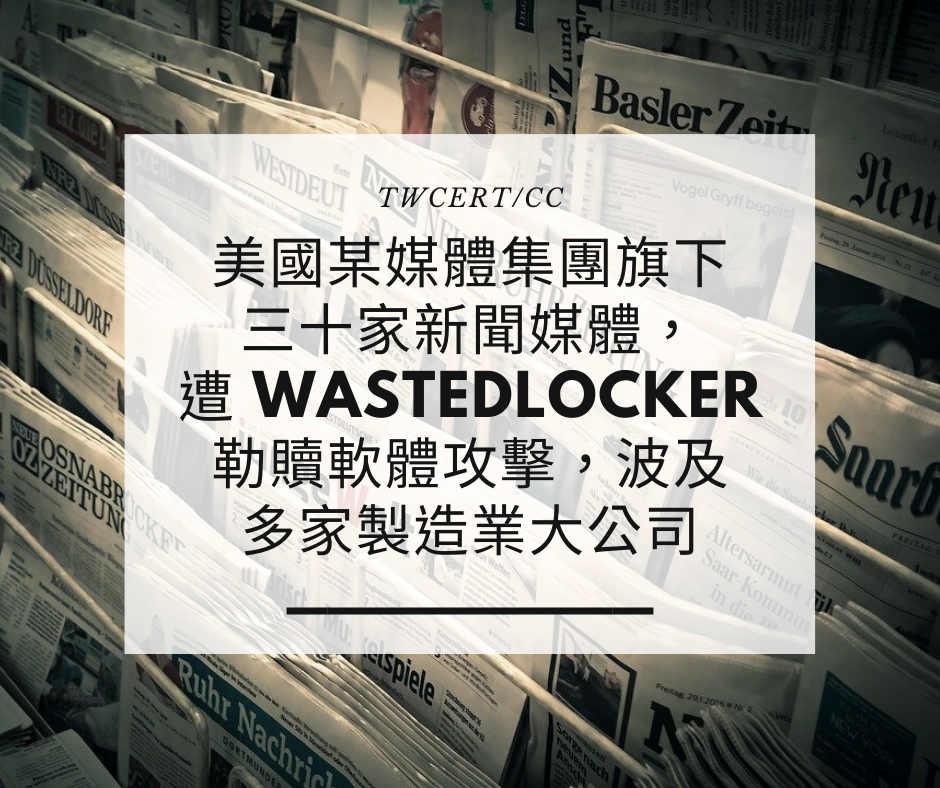 美國某媒體集團旗下三十家新聞媒體，遭 WastedLocker 勒贖軟體攻擊，波及多家製造業大公司 TWCERT/CC