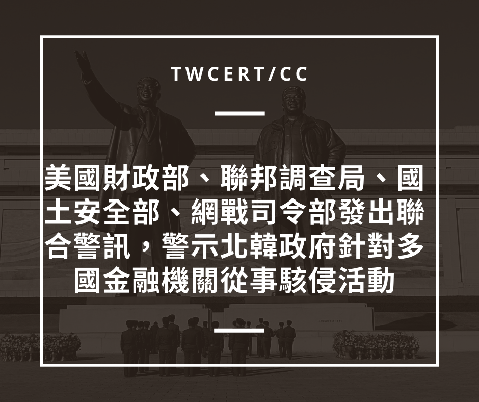 美國財政部、聯邦調查局、國土安全部、網戰司令部發出聯合警訊，警示北韓政府針對多國金融機關從事駭侵活動 TWCERT/CC