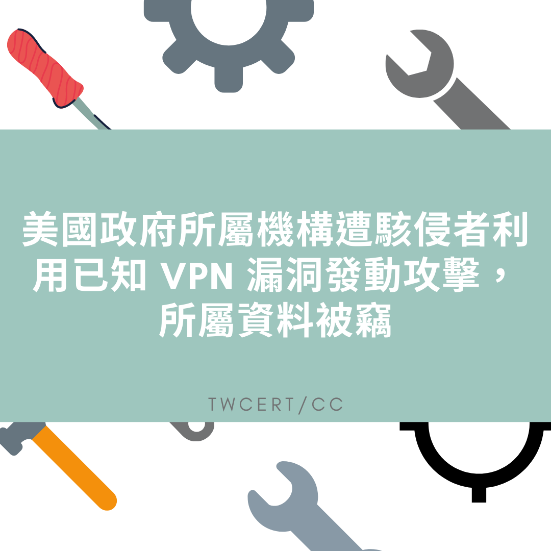 美國政府所屬機構遭駭侵者利用已知 VPN 漏洞發動攻擊，所屬資料被竊 TWCERT/CC