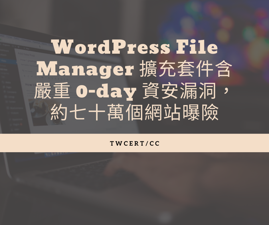 WordPress File Manager 擴充套件含有嚴重 0-day 資安漏洞，約七十萬個網站曝險 TWCERT/CC