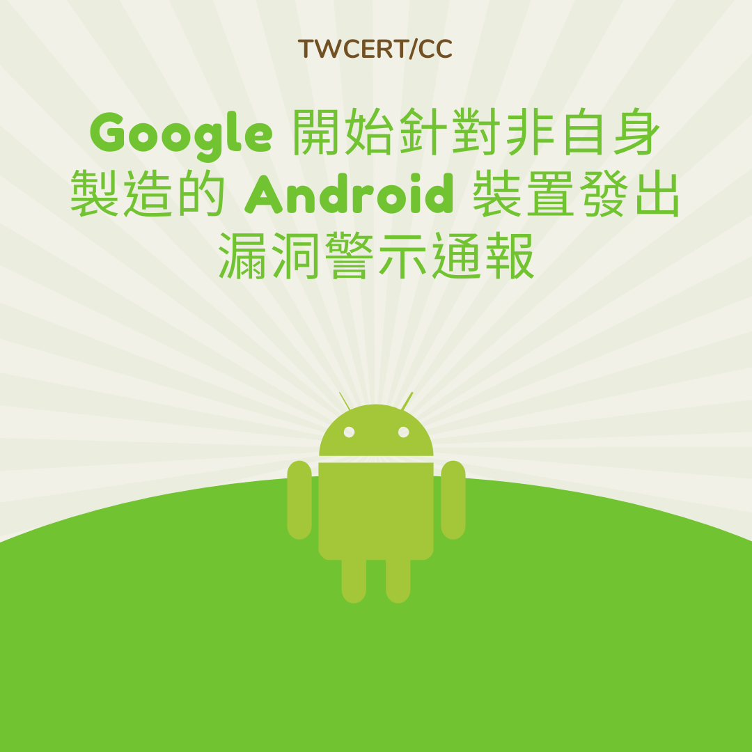 Google 開始針對非自身製造的 Android 裝置發出漏洞警示通報 TWCERT/CC