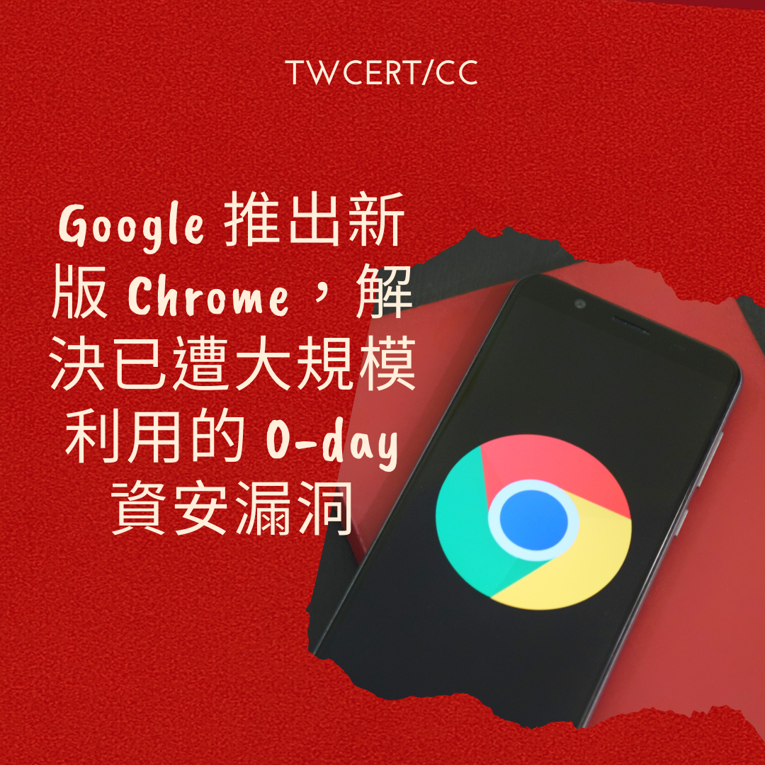 Google 推出新版 Chrome，解決已遭大規模利用的 0-day 資安漏洞 TWCERT/CC
