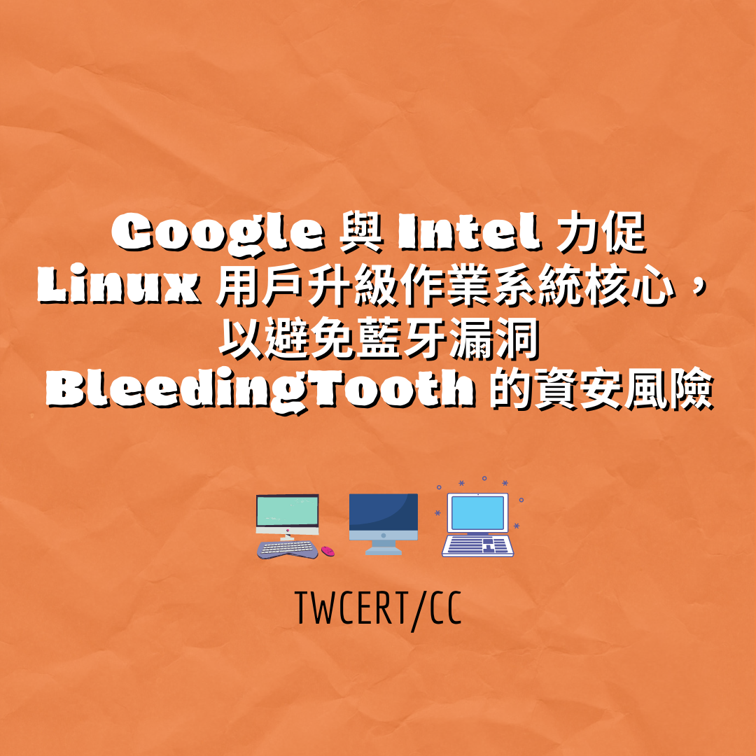 Google 與 Intel 力促 Linux 用戶升級作業系統核心，以避免藍牙漏洞BleedingTooth 的資安風險 TWCERT/CC