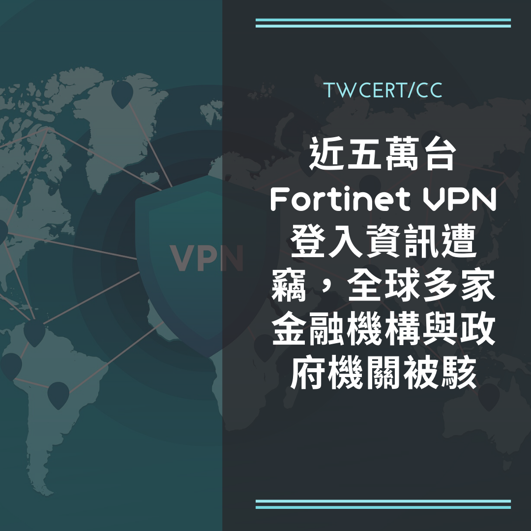 近五萬台 Fortinet VPN 登入資訊遭竊,全球多家金融機構與政府機關被駭 TWCERT/CC
