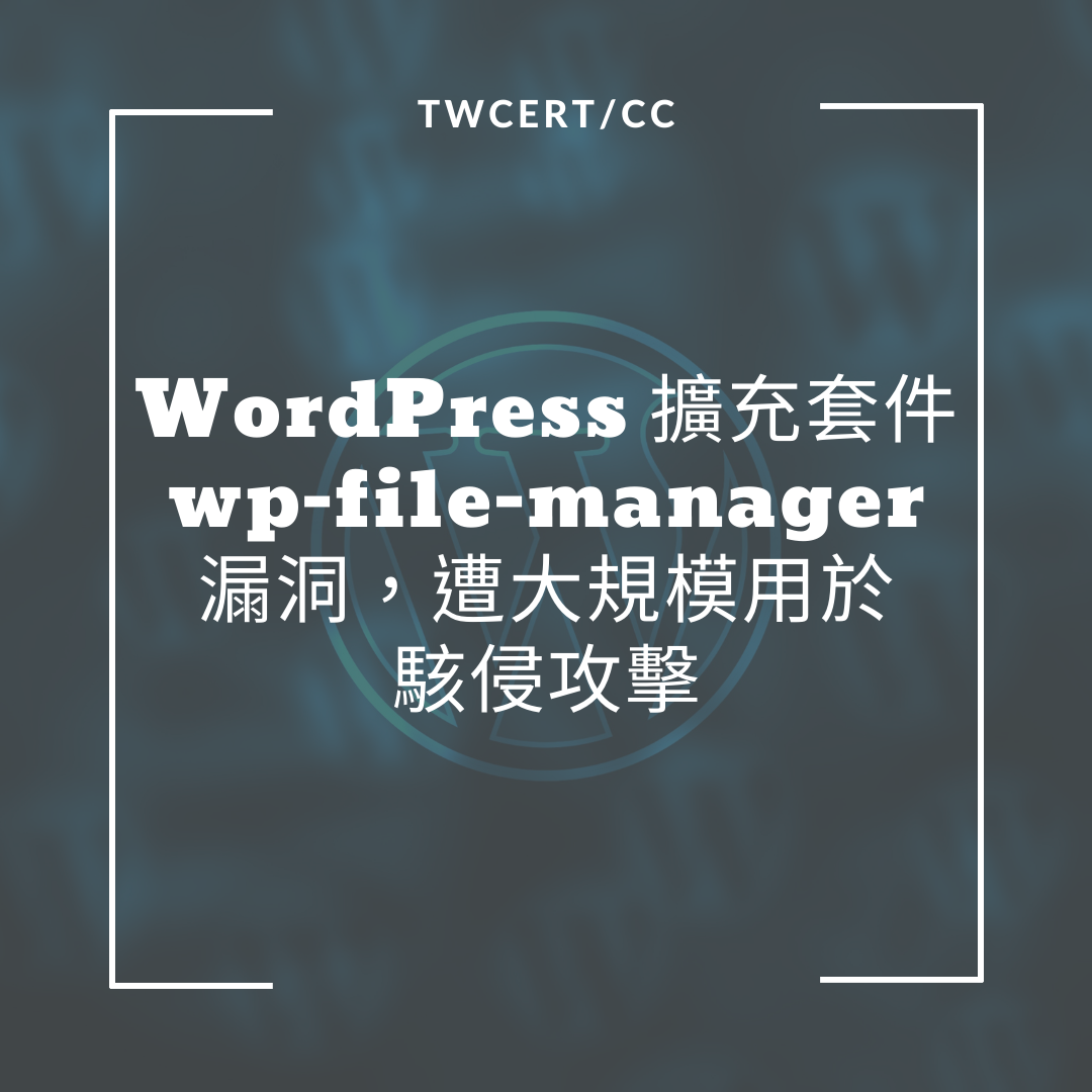 WordPress 擴充套件 wp-file-manager 漏洞，遭大規模用於駭侵攻擊 TWCERT/CC