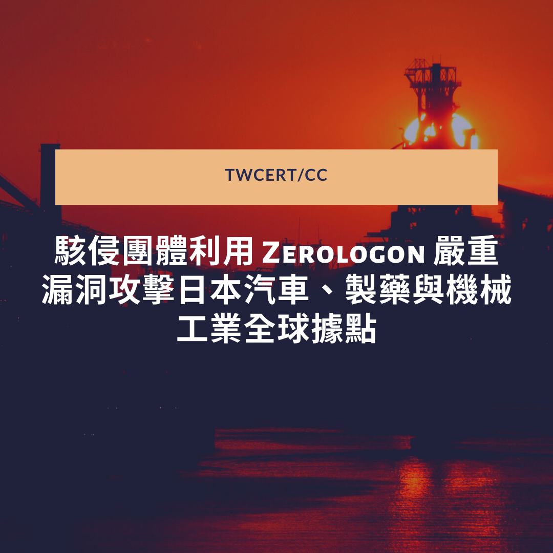 駭侵團體利用 Zerologon 嚴重漏洞攻擊日本汽車、製藥與機械工業全球據點 TWCERT/CC