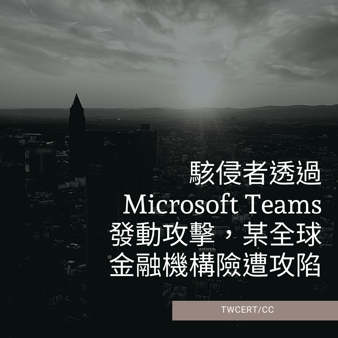 駭侵者透過 Microsoft Teams 發動攻擊,某全球金融機構險遭攻陷 TWCERT/CC