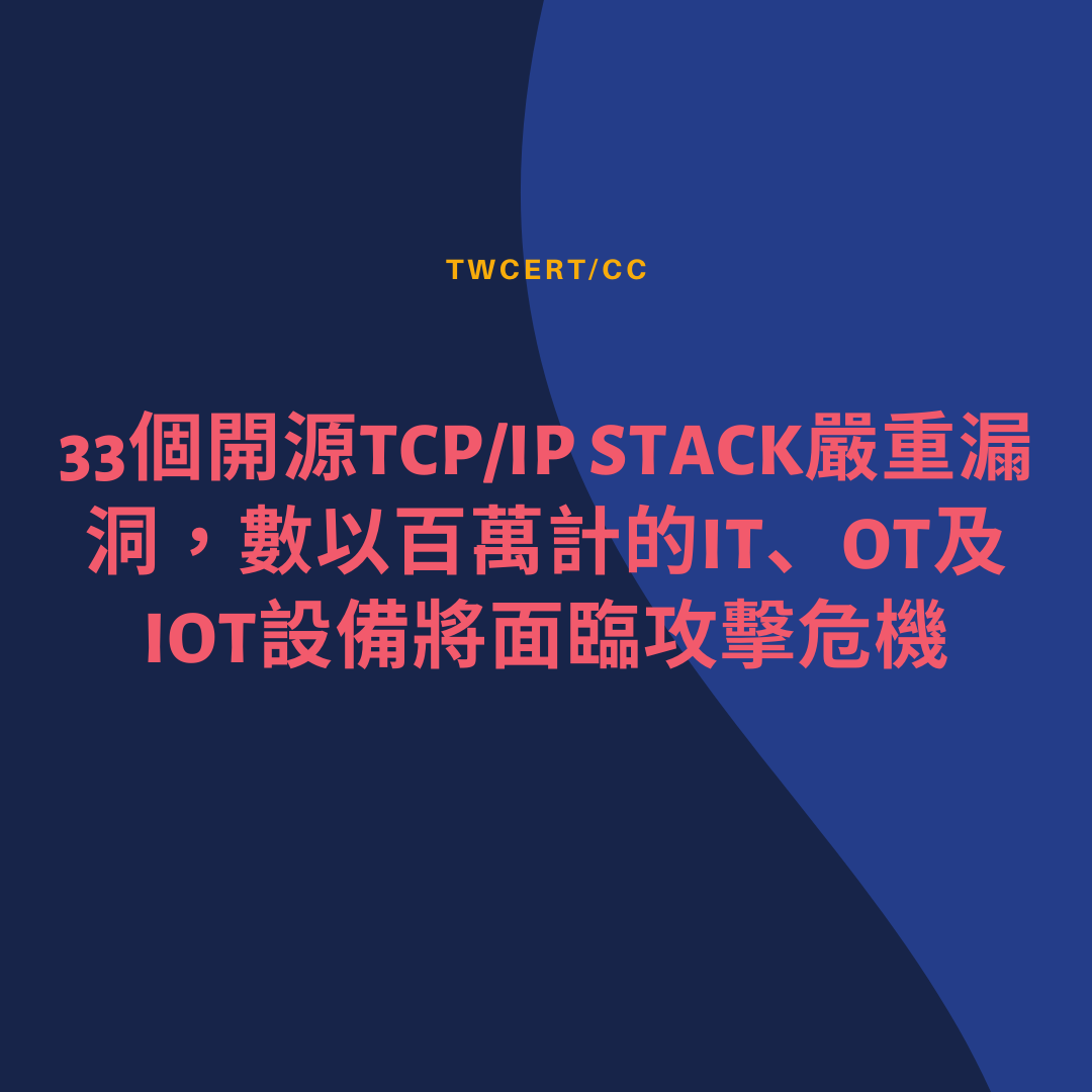 33個開源TCP_IP Stack嚴重漏洞，數以百萬計的IT、OT及IOT設備將面臨攻擊危機 TWCERT/CC