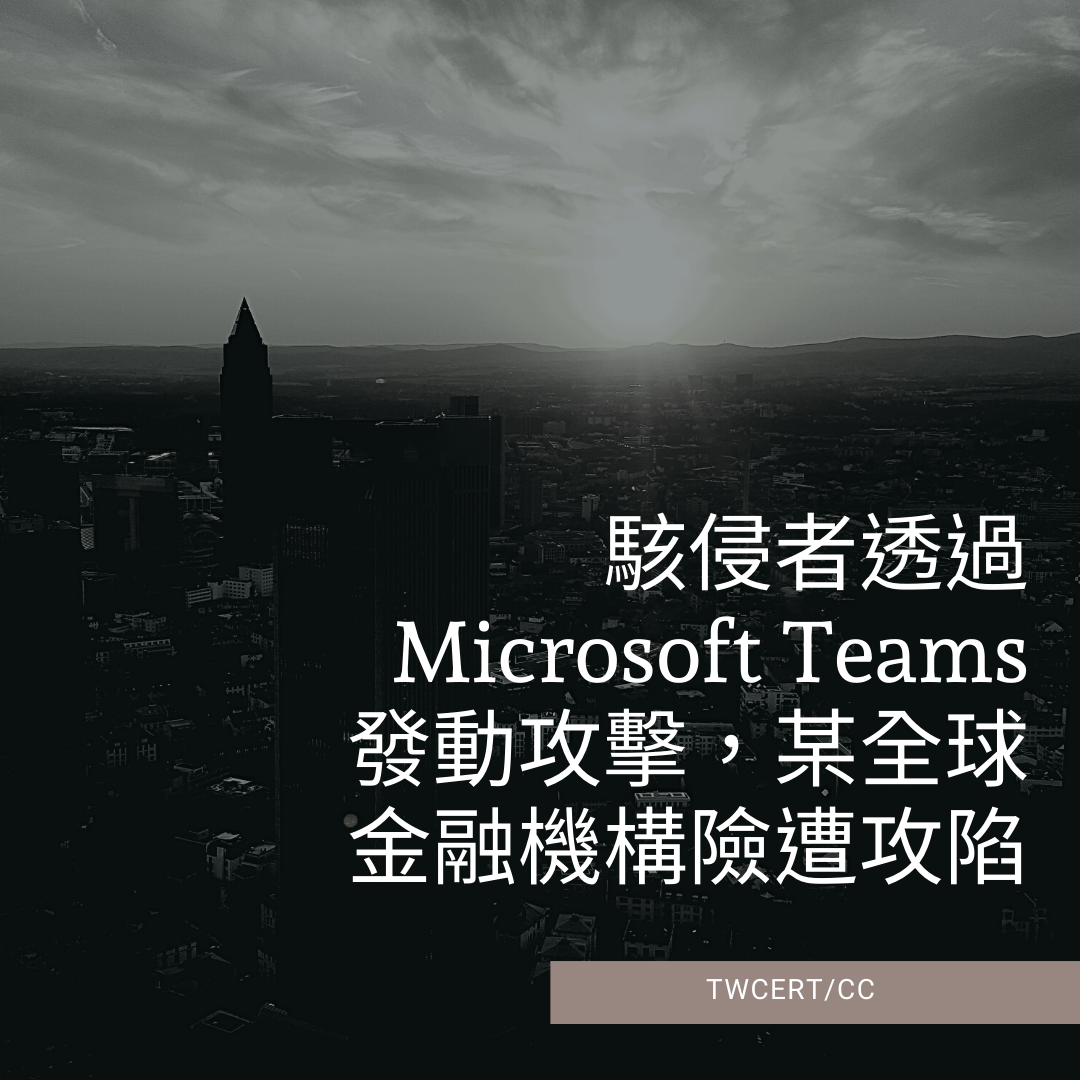 駭侵者透過 Microsoft Teams 發動攻擊，某全球金融機構險遭攻陷 TWCERT/CC