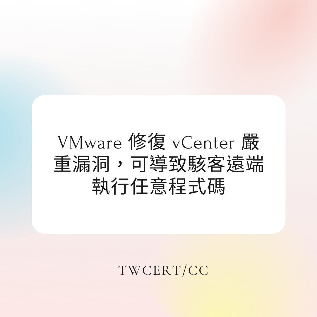 VMware 修復 vCenter 嚴重漏洞，可導致駭客遠端執行任意程式碼 TWCERT/CC