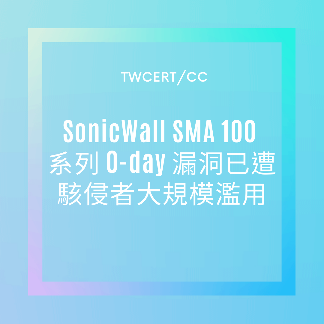 SonicWall SMA 100 系列 0-day 漏洞，已遭駭侵者大規模濫用 TWCERT/CC