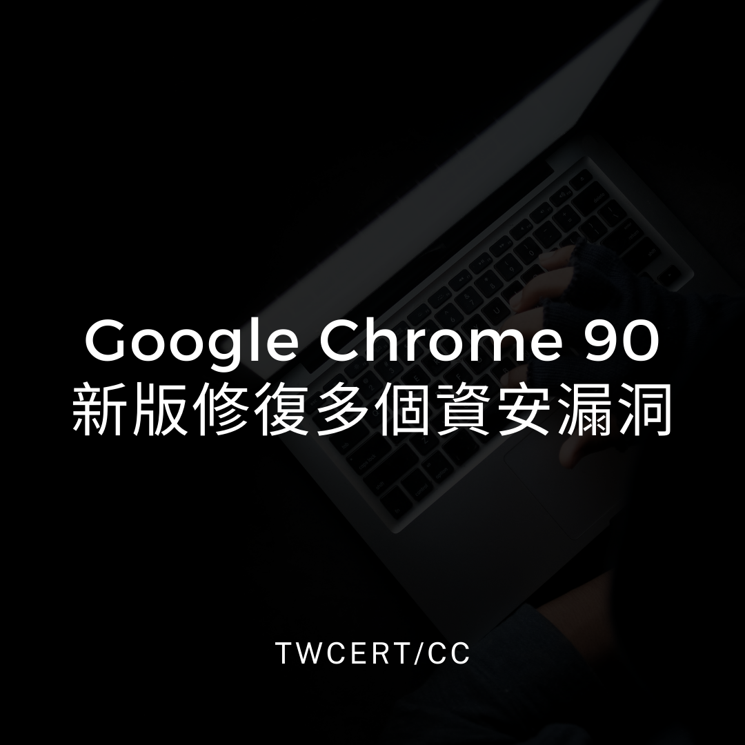 Google Chrome 90 新版修復多個資安漏洞 TWCERT/CC