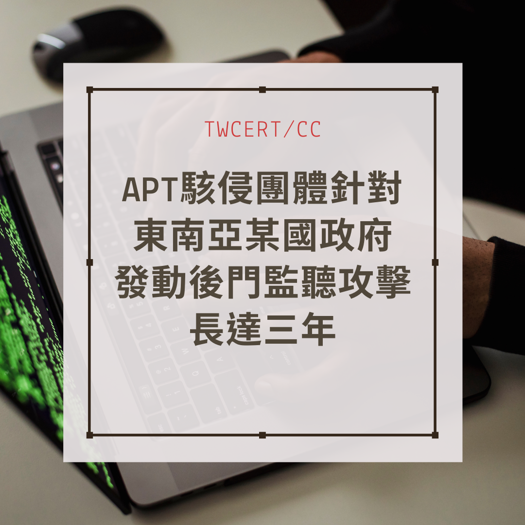 APT 駭侵團體針對東南亞某國政府發動後門監聽攻擊長達三年 TWCERT/CC