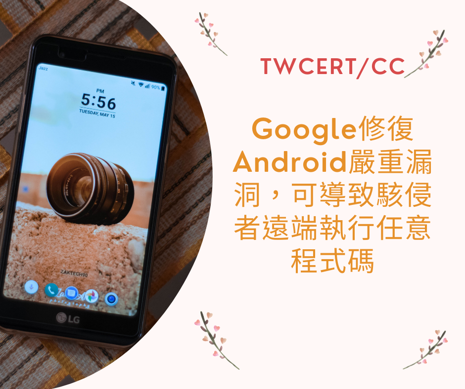 Google 修復 Android 嚴重漏洞，可導致駭侵者遠端執行任意程式碼 TWCERT/CC