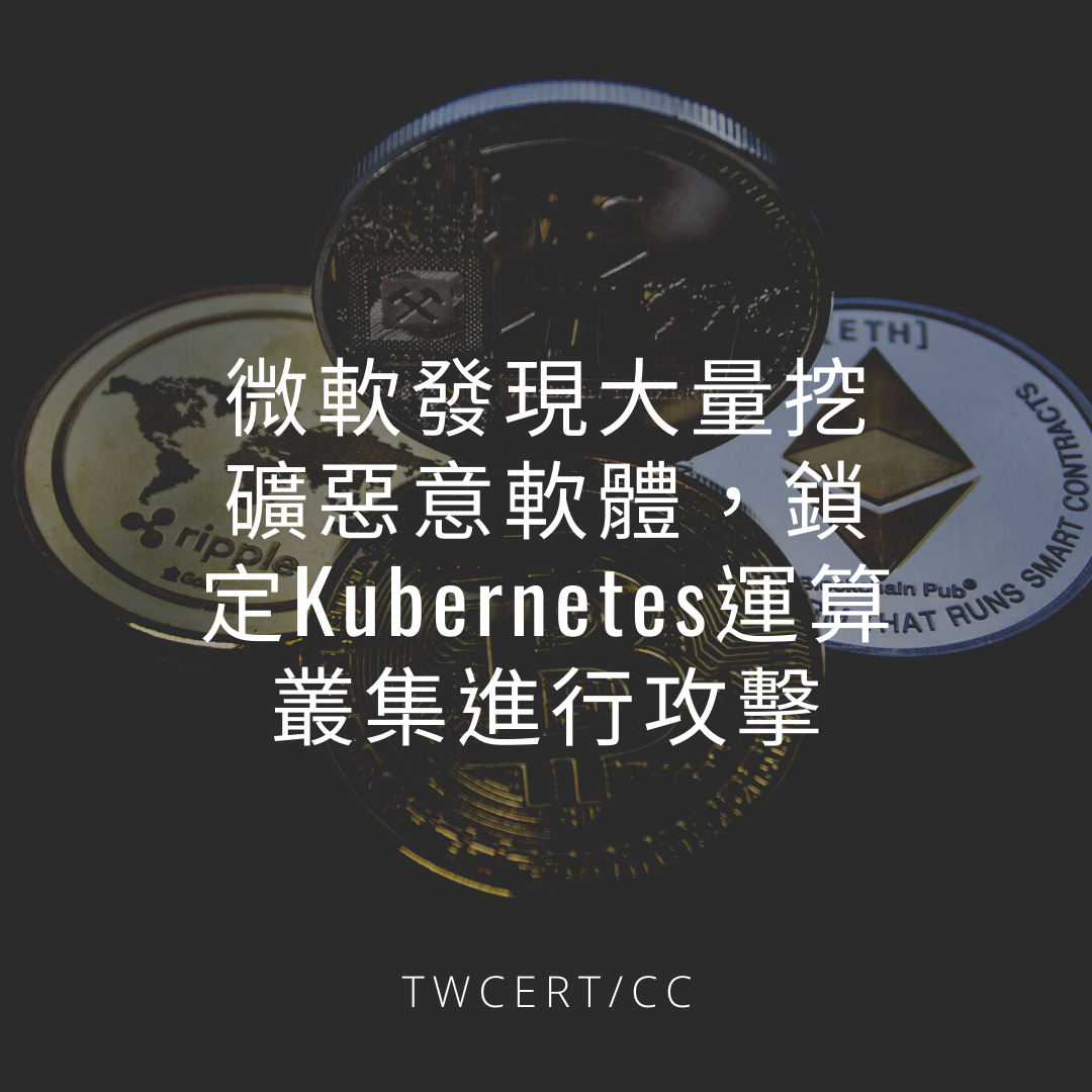 微軟發現大量挖礦惡意軟體，鎖定 Kubernetes 運算叢集進行攻擊 TWCERT/CC