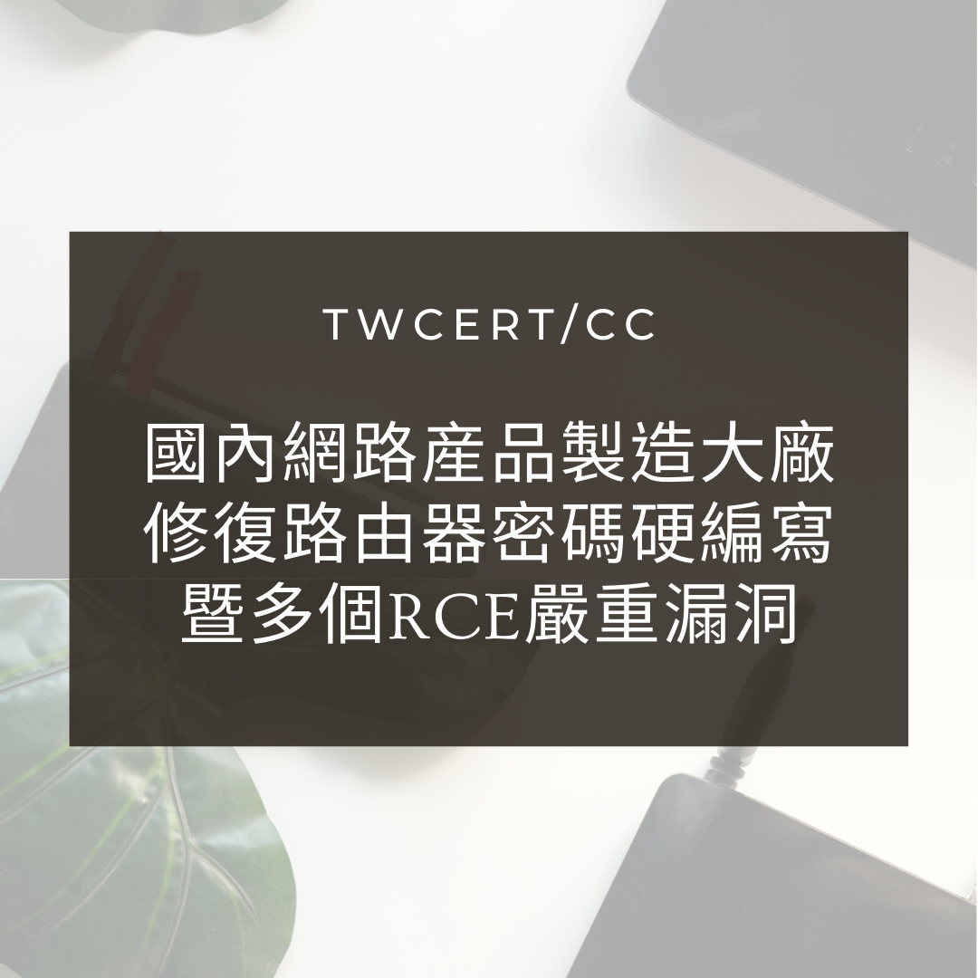 國內網路産品製造大廠修復路由器密碼硬編寫暨多個RCE嚴重漏洞 TWCERT/CC