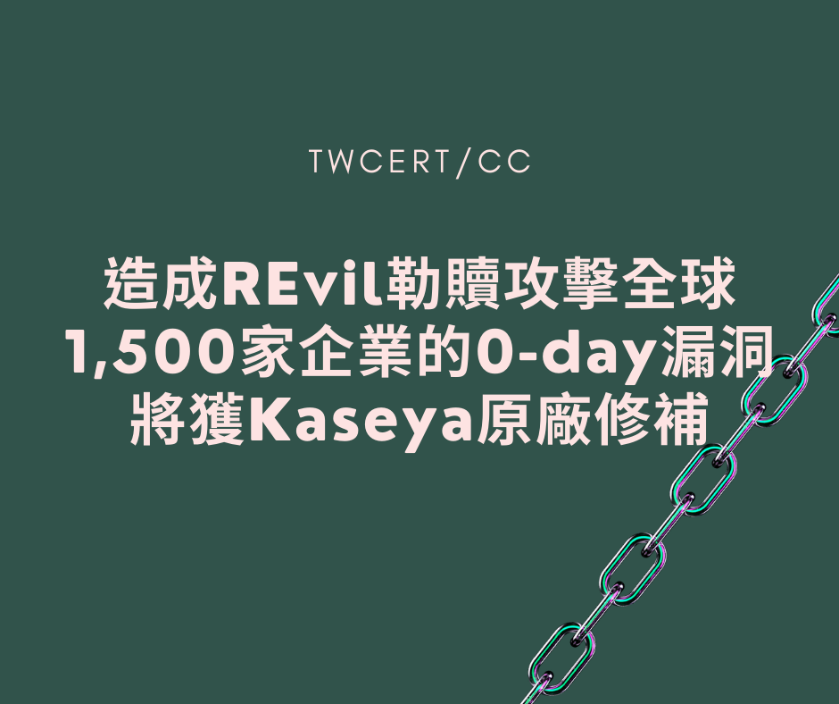 造成 REvil 勒贖攻擊全球 1,500 家企業的 0-day 漏洞，將獲 Kaseya 原廠修補 TWCERT/CC