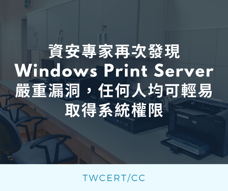 資安專家再次發現 Windows Print Server 嚴重漏洞,任何人均可輕易取得系統權限 TWCERT/CC
