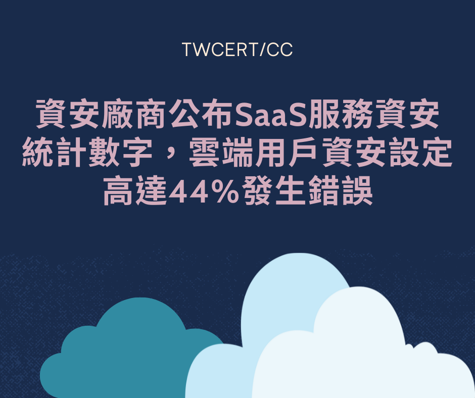 資安廠商公布 SaaS 服務資安統計數字，雲端用戶資安設定高達 44% 發生錯誤 TWCERT/CC