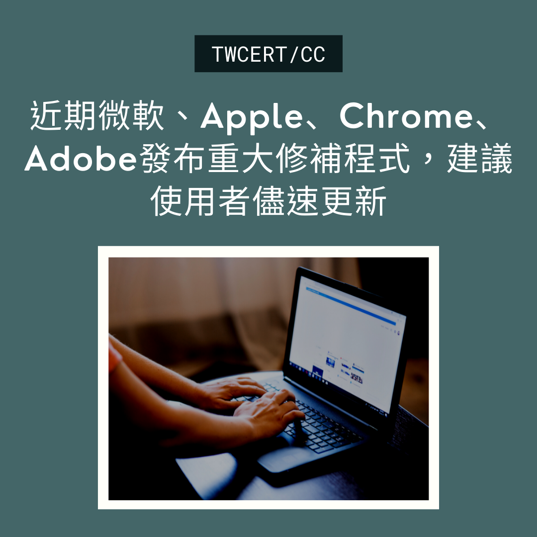 近期微軟、Apple、Chrome、Adobe發布重大修補程式，建議使用者儘速更新 TWCERT/CC