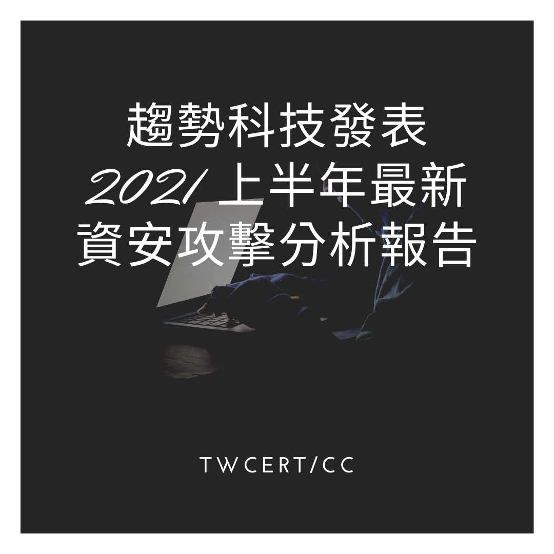 趨勢科技發表 2021 上半年最新資安攻擊分析報告 TWCERT/CC