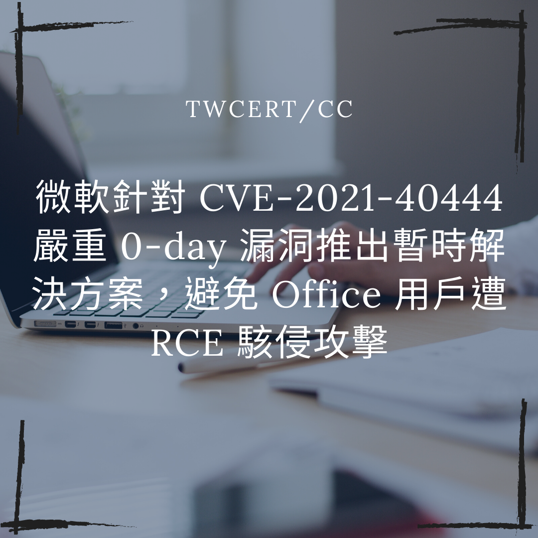 微軟針對 CVE-2021-40444 嚴重 0-day 漏洞推出暫時解決方案，避免 Office 用戶遭 RCE 駭侵攻擊 TWCERT/CC