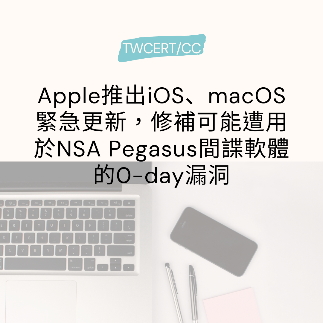 Apple 推出 iOS、macOS 緊急更新，修補可能遭用於 NSA Pegasus 間諜軟體的 0-day 漏洞 TWCERT/CC