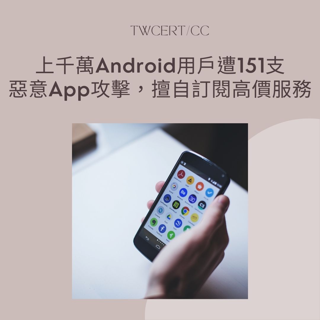 上千萬 Android 用戶遭 151 支惡意 App 攻擊，擅自訂閱高價服務 TWCERT/CC