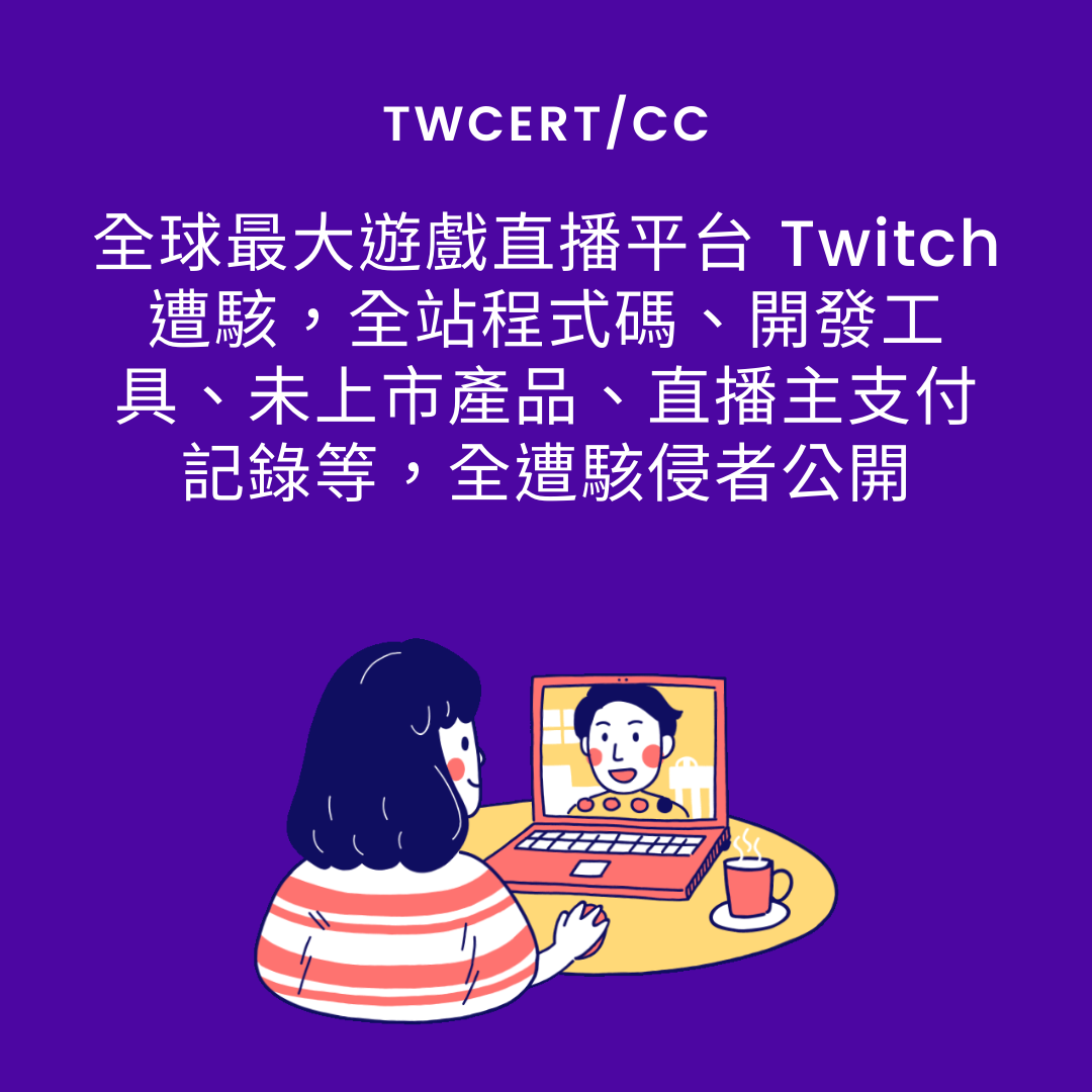 全球最大遊戲直播平台 Twitch 遭駭，全站程式碼、開發工具、未上市產品、直播主支付記錄等，全遭駭侵者公開 TWCERT/CC