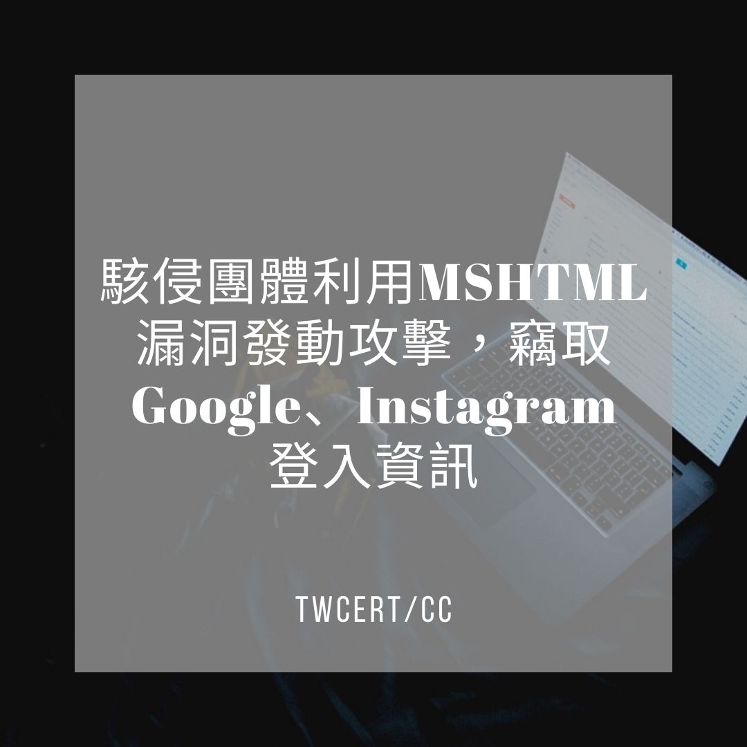 駭侵團體利用 MSHTML 漏洞發動攻擊,竊取 Google、Instagram 登入資訊 TWCERT/CC