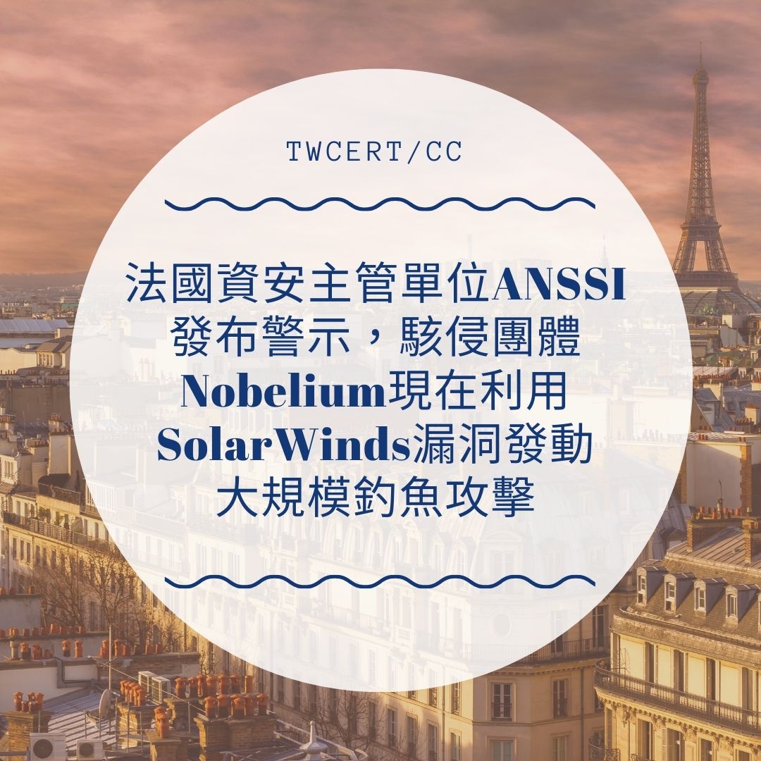 法國資安主管單位 ANSSI 發布警示，駭侵團體 Nobelium 現在利用 SolarWinds 漏洞發動大規模釣魚攻擊 TWCERT/CC